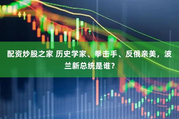 配资炒股之家 历史学家、拳击手、反俄亲美，波兰新总统是谁？