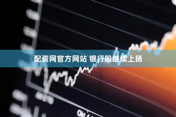配资网官方网站 银行股继续上扬