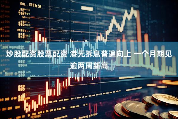炒股配资股票配资 港元拆息普遍向上 一个月期见逾两周新高