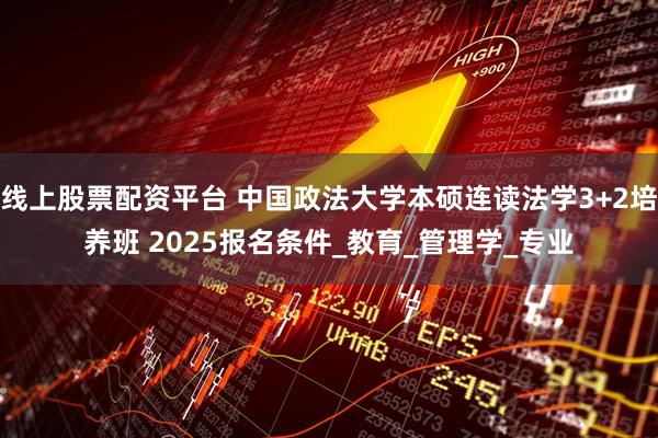 线上股票配资平台 中国政法大学本硕连读法学3+2培养班 2025报名条件_教育_管理学_专业