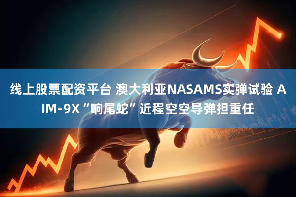 线上股票配资平台 澳大利亚NASAMS实弹试验 AIM-9X“响尾蛇”近程空空导弹担重任