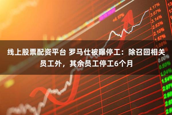 线上股票配资平台 罗马仕被曝停工：除召回相关员工外，其余员工停工6个月