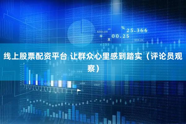 线上股票配资平台 让群众心里感到踏实（评论员观察）