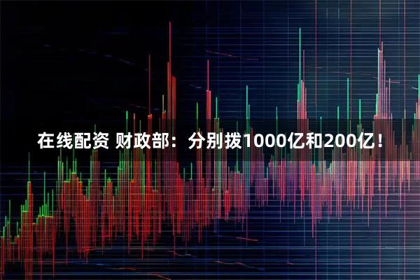 在线配资 财政部：分别拨1000亿和200亿！