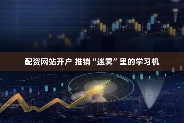 配资网站开户 推销“迷雾”里的学习机