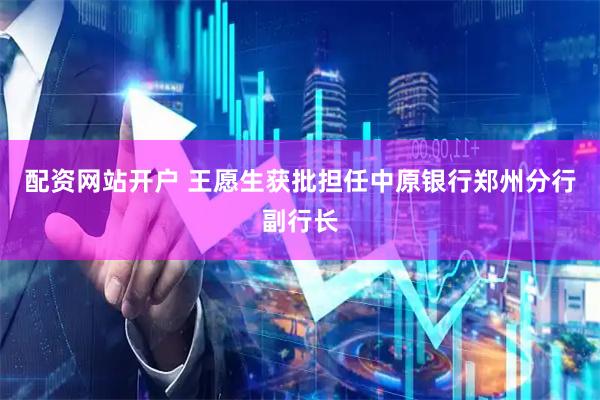 配资网站开户 王愿生获批担任中原银行郑州分行副行长