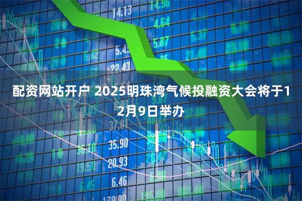 配资网站开户 2025明珠湾气候投融资大会将于12月9日举办