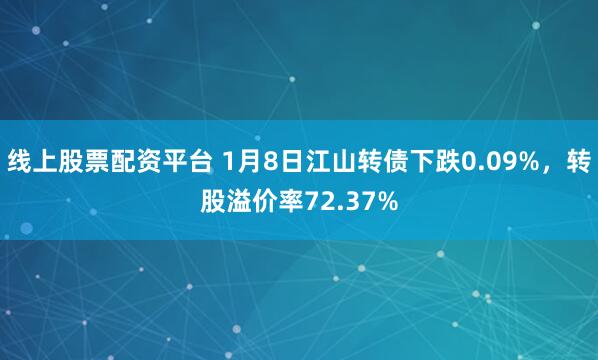 线上股票配资平台 1月8日江山转债下跌0.09%，转股溢价率72.37%
